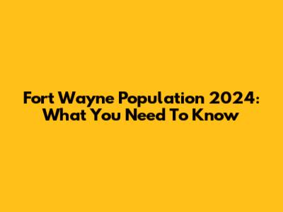 Fort Wayne Population 2024: What You Need To Know