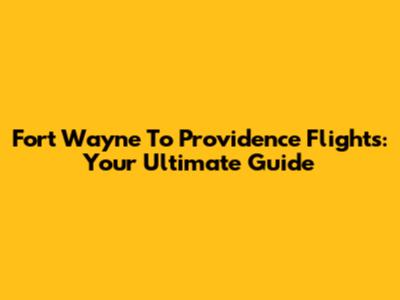 Fort Wayne To Providence Flights: Your Ultimate Guide