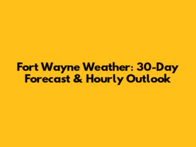 Fort Wayne Weather: 30-Day Forecast & Hourly Outlook