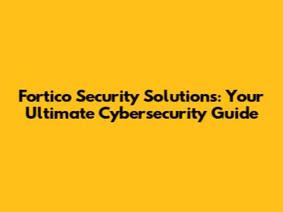 Fortico Security Solutions: Your Ultimate Cybersecurity Guide