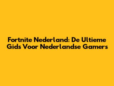 Fortnite Nederland: De Ultieme Gids Voor Nederlandse Gamers