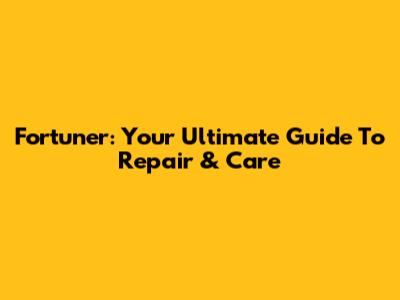Fortuner: Your Ultimate Guide To Repair & Care