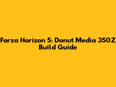 Forza Horizon 5: Donut Media 350Z Build Guide