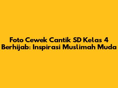 Foto Cewek Cantik SD Kelas 4 Berhijab: Inspirasi Muslimah Muda