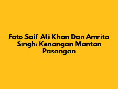 Foto Saif Ali Khan Dan Amrita Singh: Kenangan Mantan Pasangan