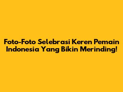 Foto-Foto Selebrasi Keren Pemain Indonesia Yang Bikin Merinding!