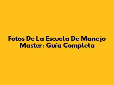Fotos De La Escuela De Manejo Master: Guía Completa