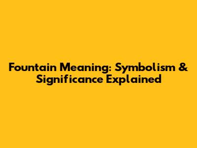 Fountain Meaning: Symbolism & Significance Explained
