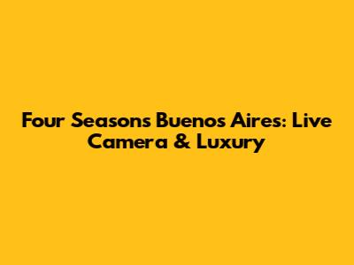 Four Seasons Buenos Aires: Live Camera & Luxury