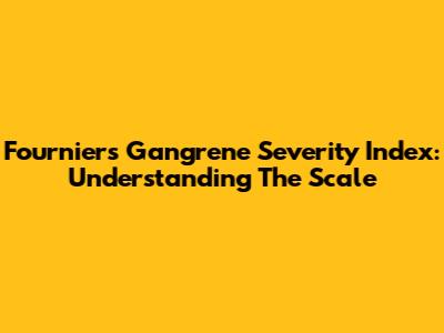 Fournier's Gangrene Severity Index: Understanding The Scale