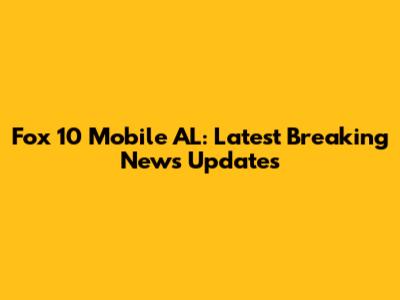 Fox 10 Mobile AL: Latest Breaking News Updates