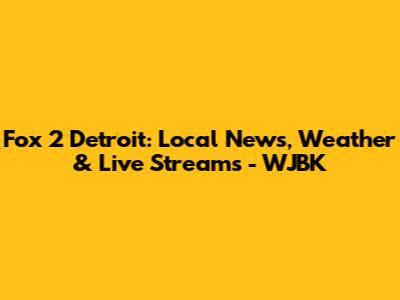 Fox 2 Detroit: Local News, Weather & Live Streams - WJBK