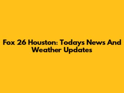 Fox 26 Houston: Today's News And Weather Updates