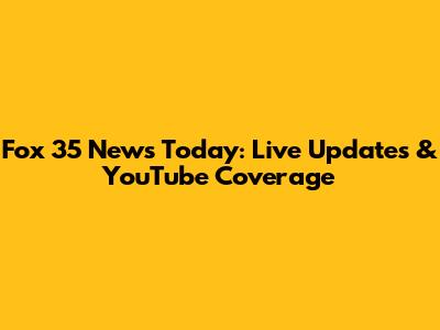 Fox 35 News Today: Live Updates & YouTube Coverage
