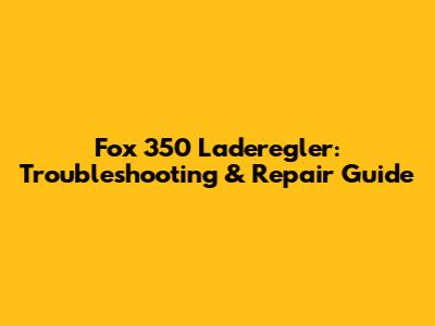 Fox 350 Laderegler: Troubleshooting & Repair Guide
