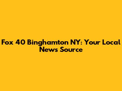 Fox 40 Binghamton NY: Your Local News Source