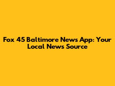 Fox 45 Baltimore News App: Your Local News Source