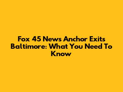 Fox 45 News Anchor Exits Baltimore: What You Need To Know