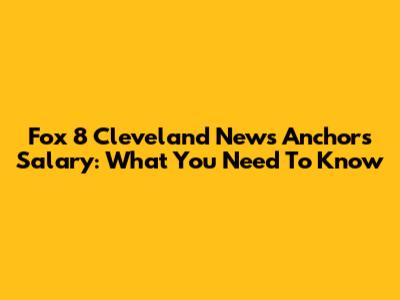 Fox 8 Cleveland News Anchors Salary: What You Need To Know