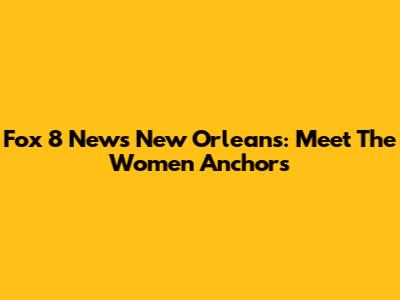 Fox 8 News New Orleans: Meet The Women Anchors