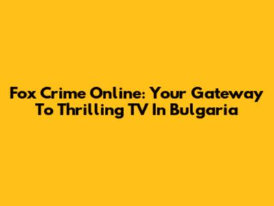 Fox Crime Online: Your Gateway To Thrilling TV In Bulgaria
