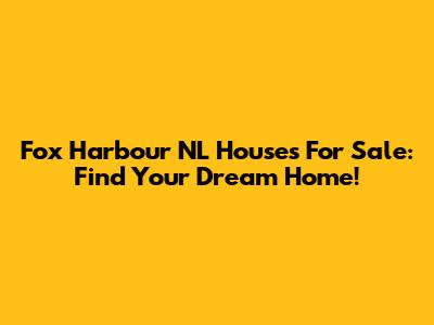 Fox Harbour NL Houses For Sale: Find Your Dream Home!