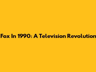 Fox In 1990: A Television Revolution