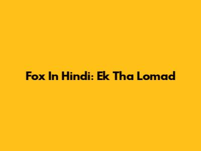 Fox In Hindi: "Ek Tha Lomad"