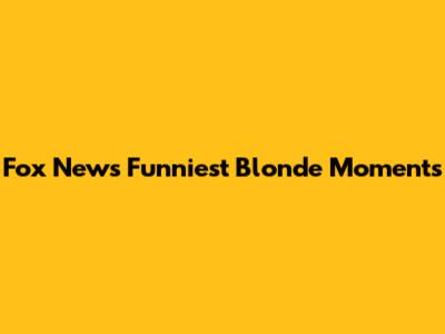 Fox News' Funniest "Blonde Moments"