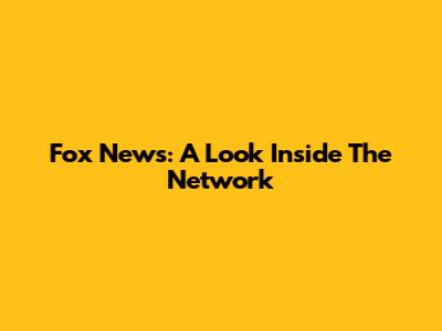 Fox News: A Look Inside The Network