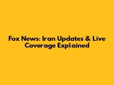 Fox News: Iran Updates & Live Coverage Explained