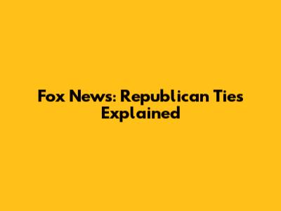 Fox News: Republican Ties Explained
