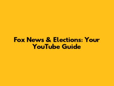 Fox News & Elections: Your YouTube Guide