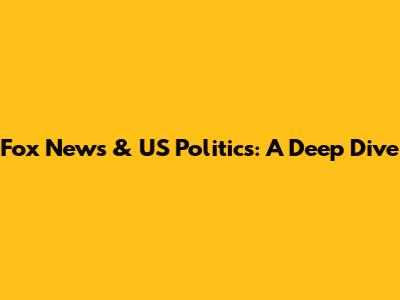 Fox News & US Politics: A Deep Dive