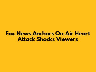 Fox News Anchor's On-Air Heart Attack Shocks Viewers