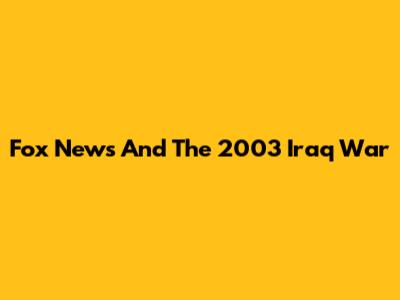 Fox News And The 2003 Iraq War