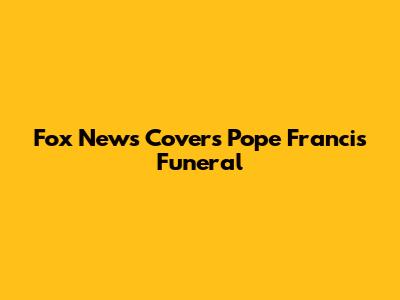 Fox News Covers Pope Francis' Funeral