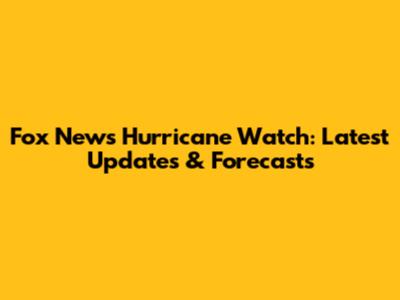 Fox News Hurricane Watch: Latest Updates & Forecasts