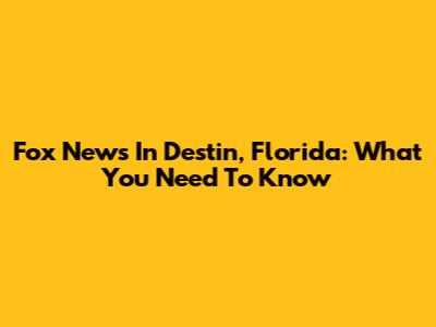Fox News In Destin, Florida: What You Need To Know