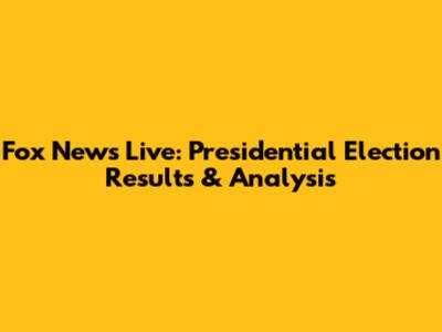 Fox News Live: Presidential Election Results & Analysis