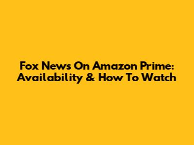 Fox News On Amazon Prime: Availability & How To Watch