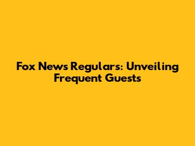 Fox News Regulars: Unveiling Frequent Guests