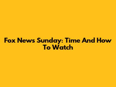 Fox News Sunday: Time And How To Watch