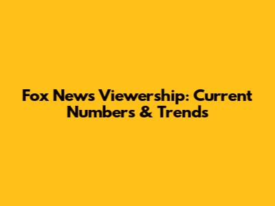 Fox News Viewership: Current Numbers & Trends