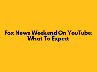 Fox News Weekend On YouTube: What To Expect