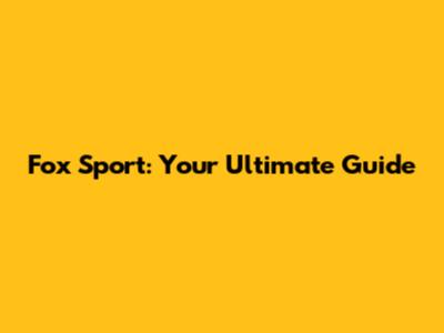 Fox Sport: Your Ultimate Guide