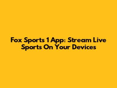 Fox Sports 1 App: Stream Live Sports On Your Devices
