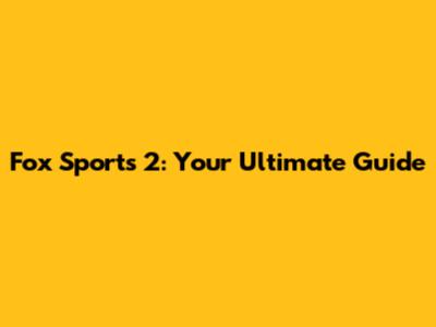 Fox Sports 2: Your Ultimate Guide