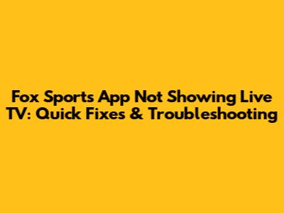 Fox Sports App Not Showing Live TV: Quick Fixes & Troubleshooting