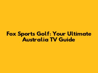 Fox Sports Golf: Your Ultimate Australia TV Guide
